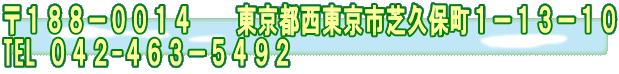 〒１８８－００１４　　東京都西東京市芝久保町１－１３－１０ TEL ０４２-４６３－５４９２ 